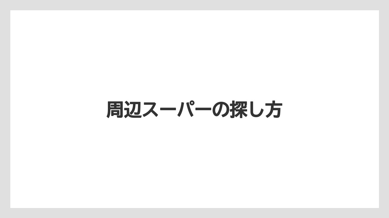 周辺スーパーの探し方