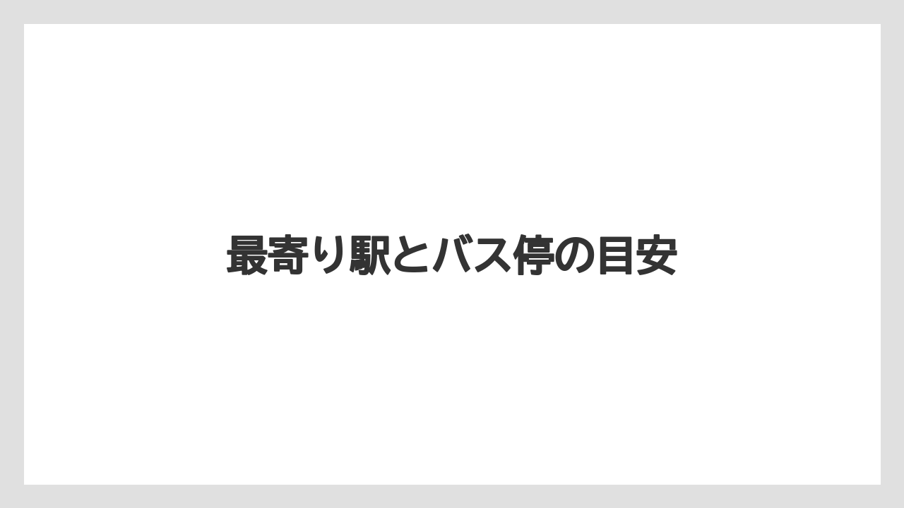最寄り駅とバス停の目安