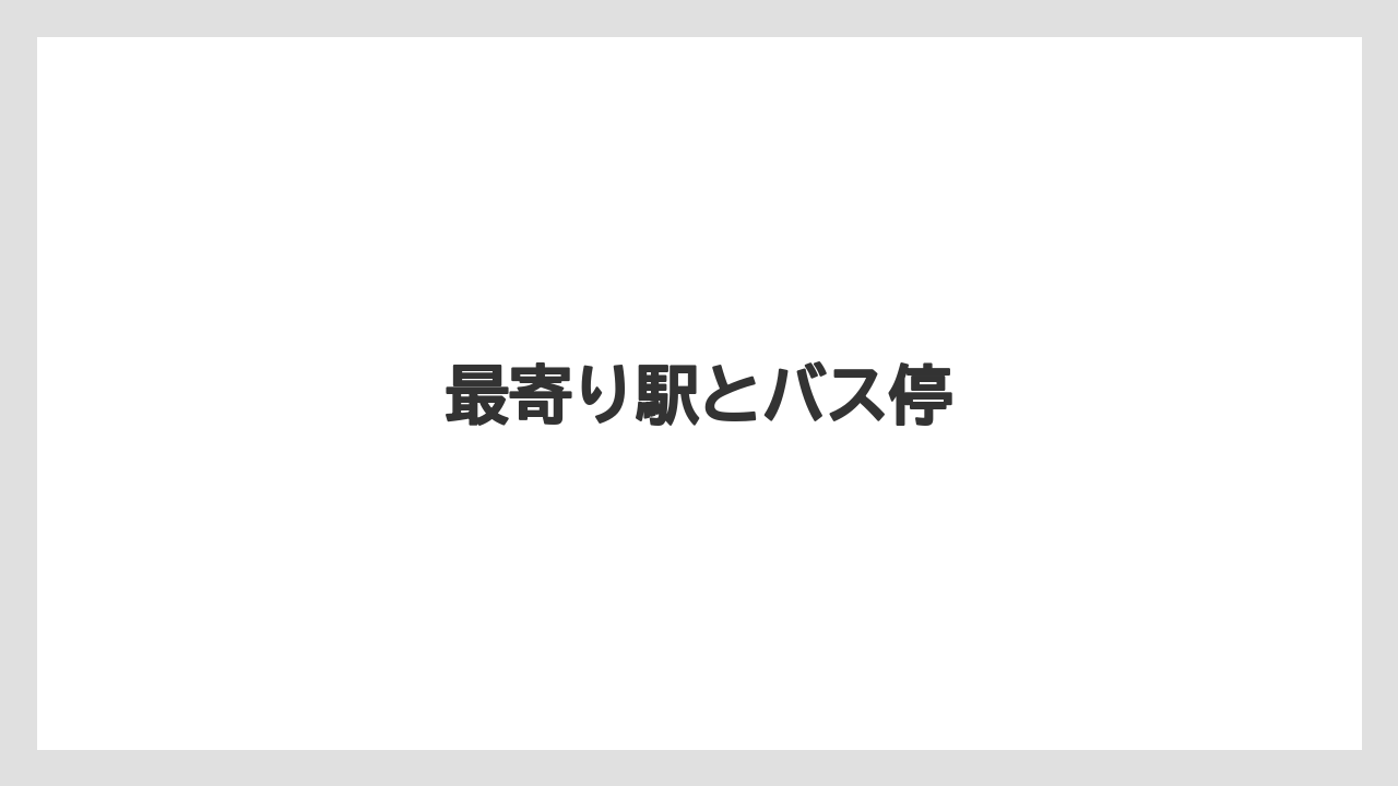 最寄り駅とバス停