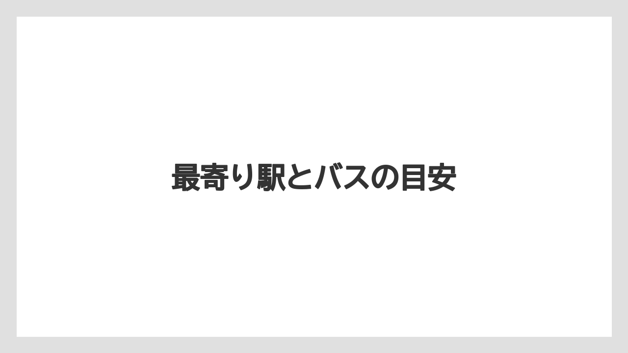 最寄り駅とバスの目安