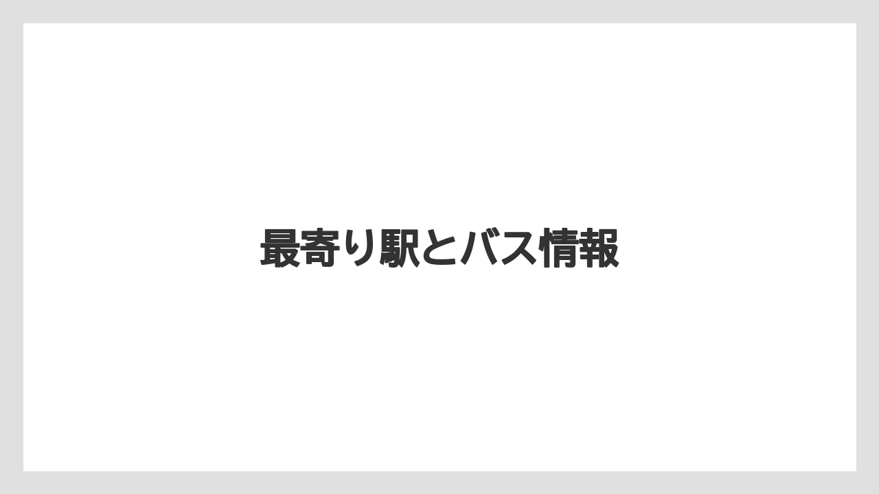 最寄り駅とバス情報