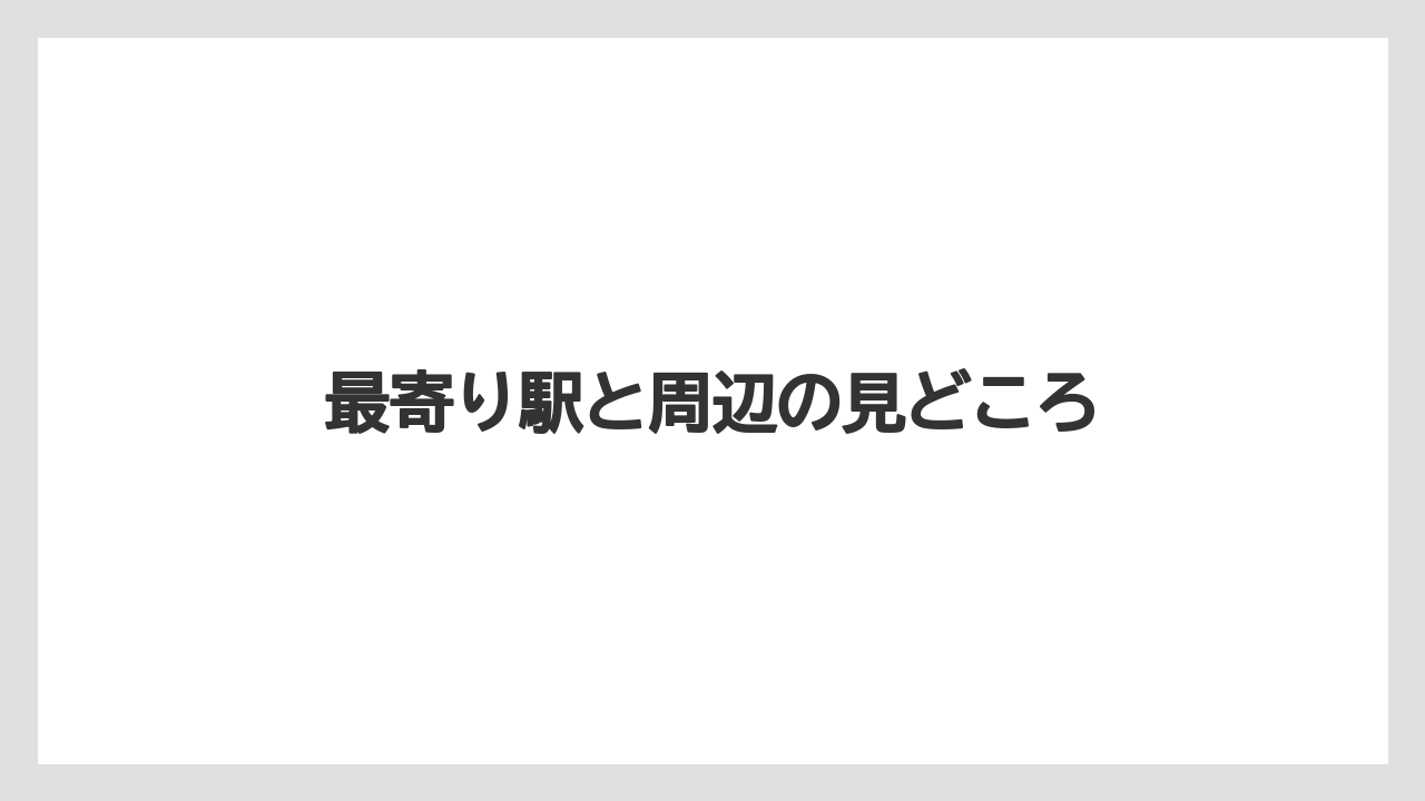 最寄り駅と周辺の見どころ