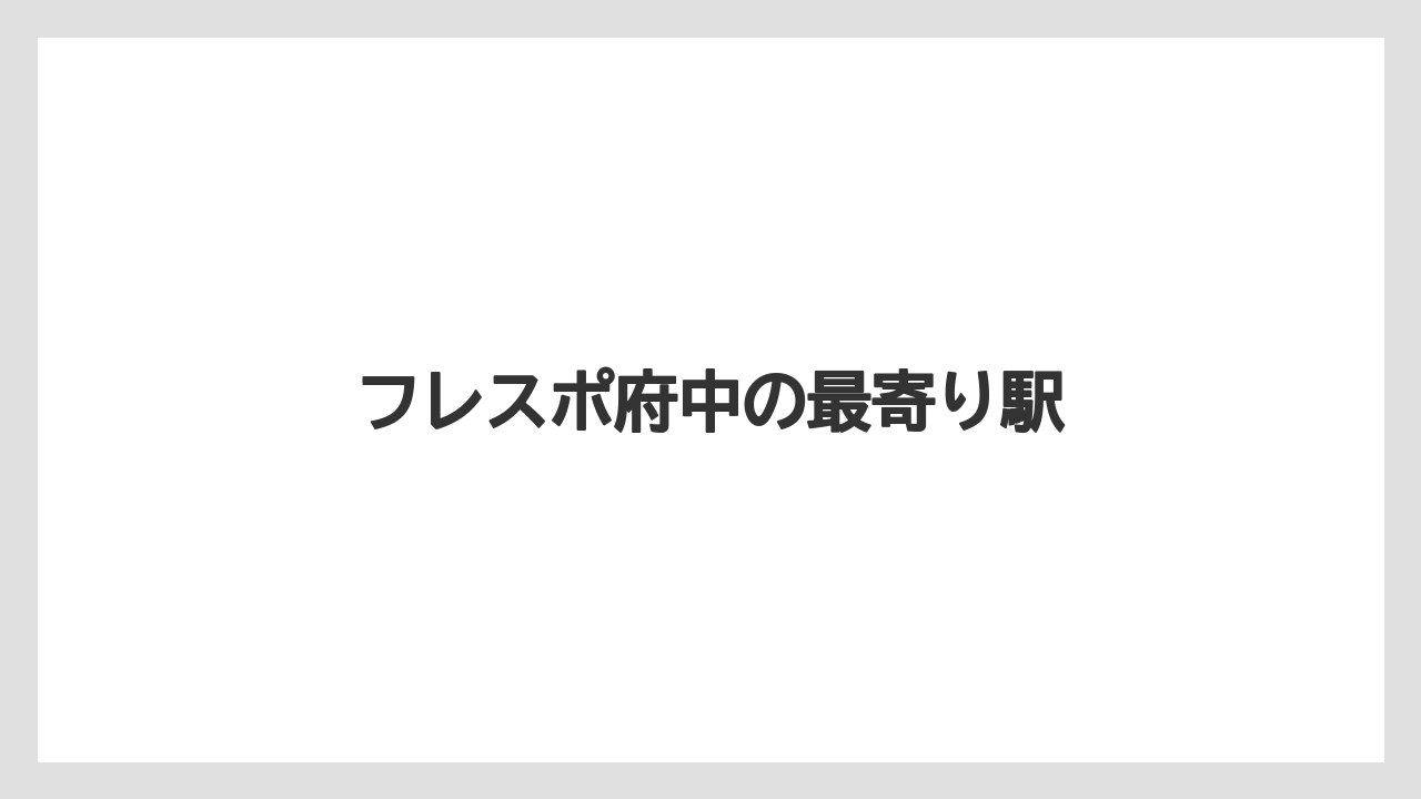 フレスポ府中の最寄り駅