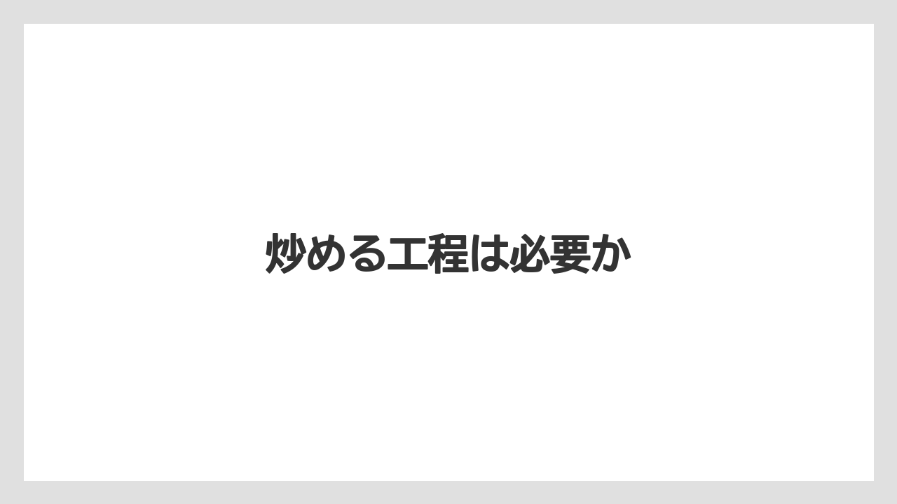炒める工程は必要か