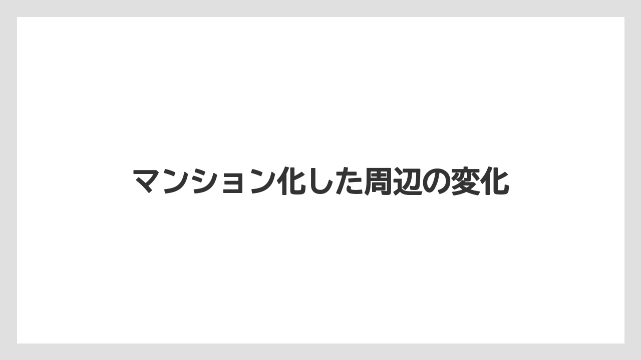 マンション化した周辺の変化