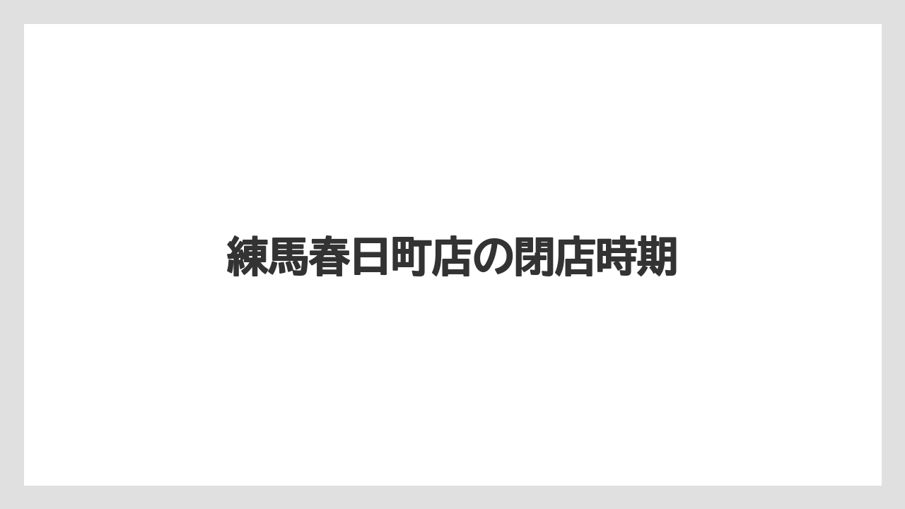 練馬春日町店の閉店時期
