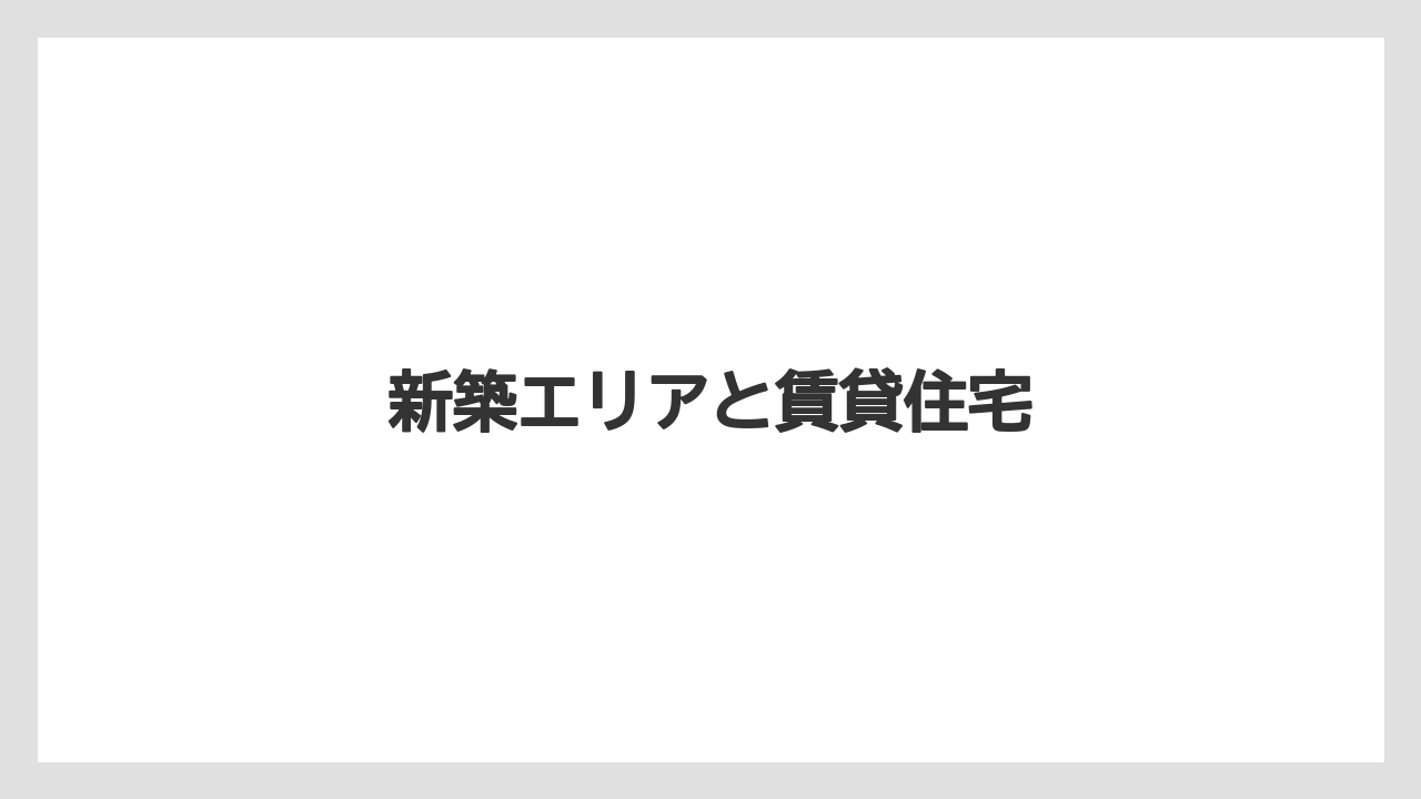 新築エリアと賃貸住宅