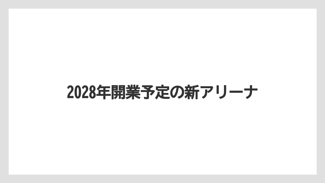 2028年開業予定の新アリーナ