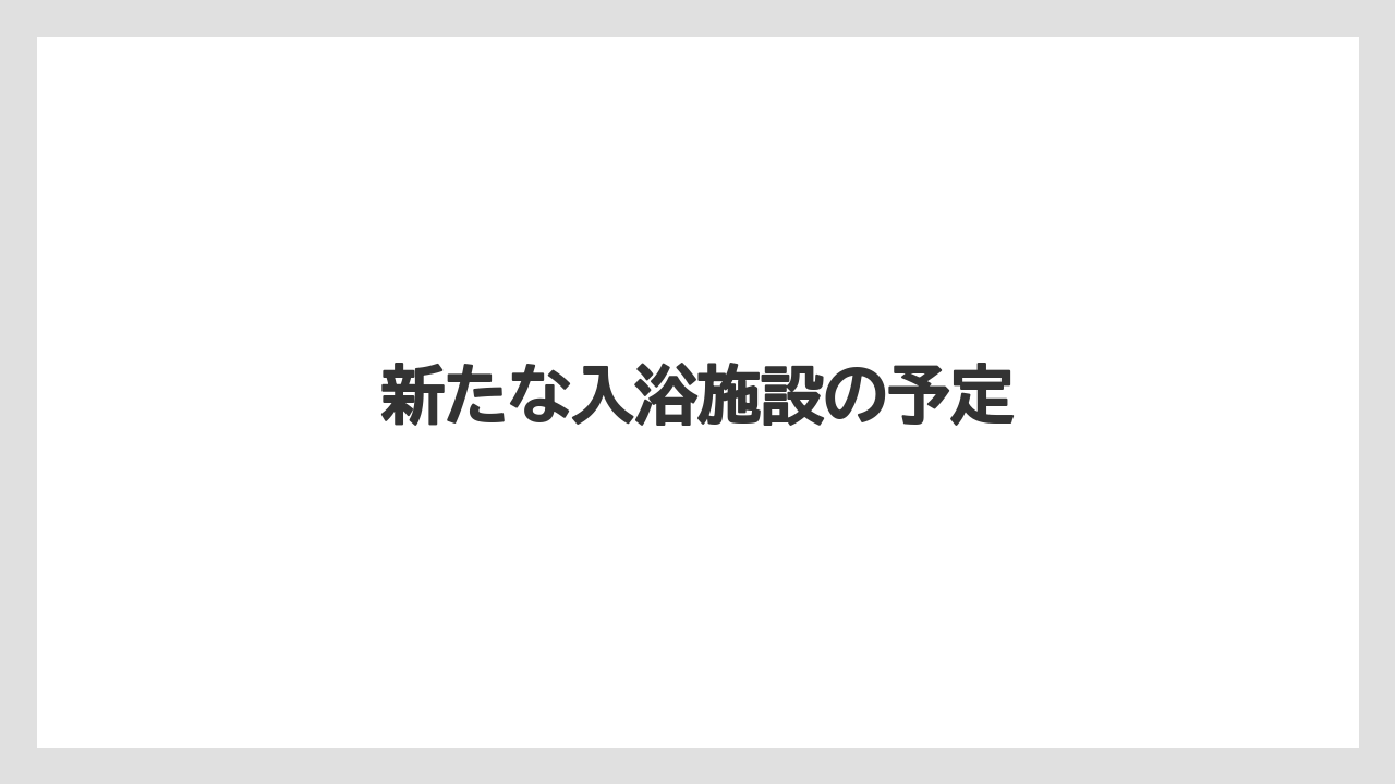 新たな入浴施設の予定