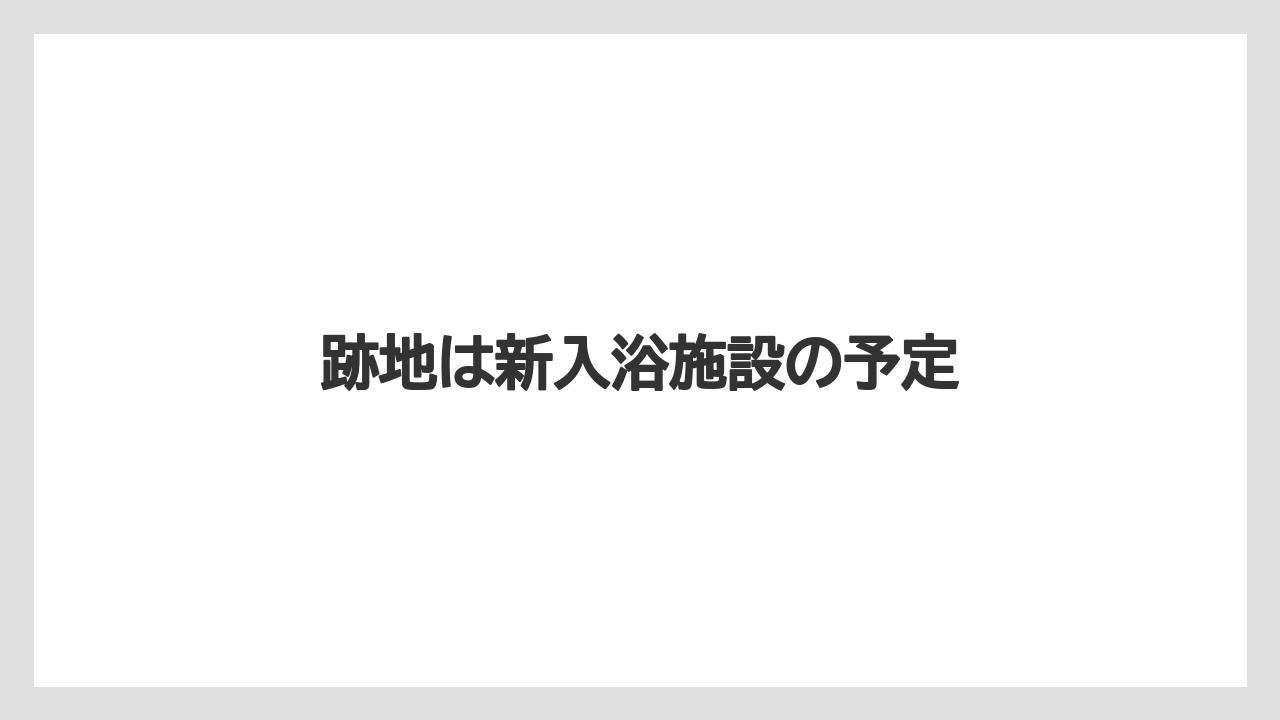 跡地は新入浴施設の予定
