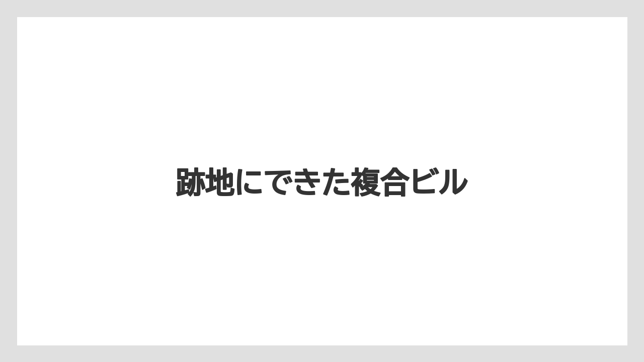 跡地にできた複合ビル