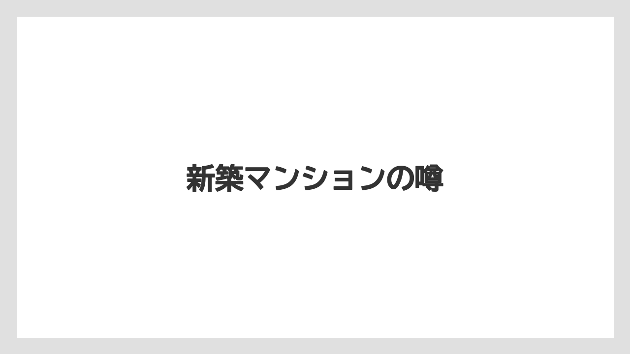 新築マンションの噂