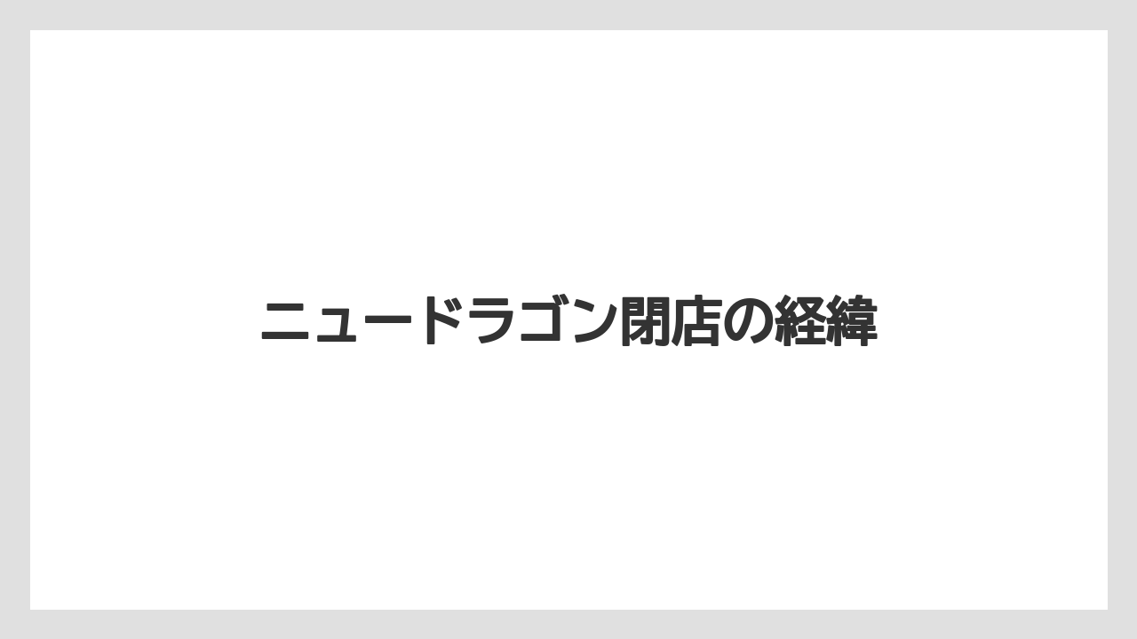 ニュードラゴン閉店の経緯