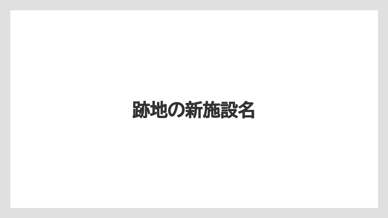跡地の新施設名