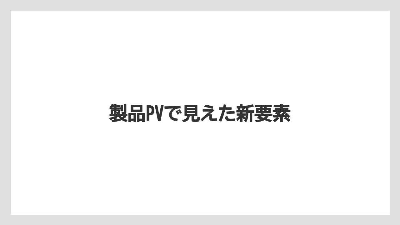 製品PVで見えた新要素