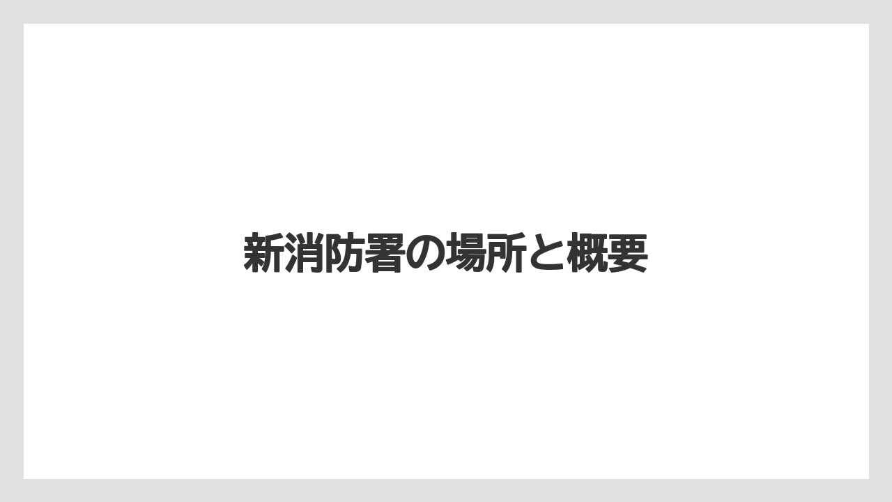 新消防署の場所と概要