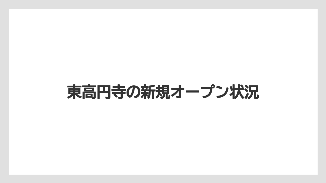 東高円寺の新規オープン状況
