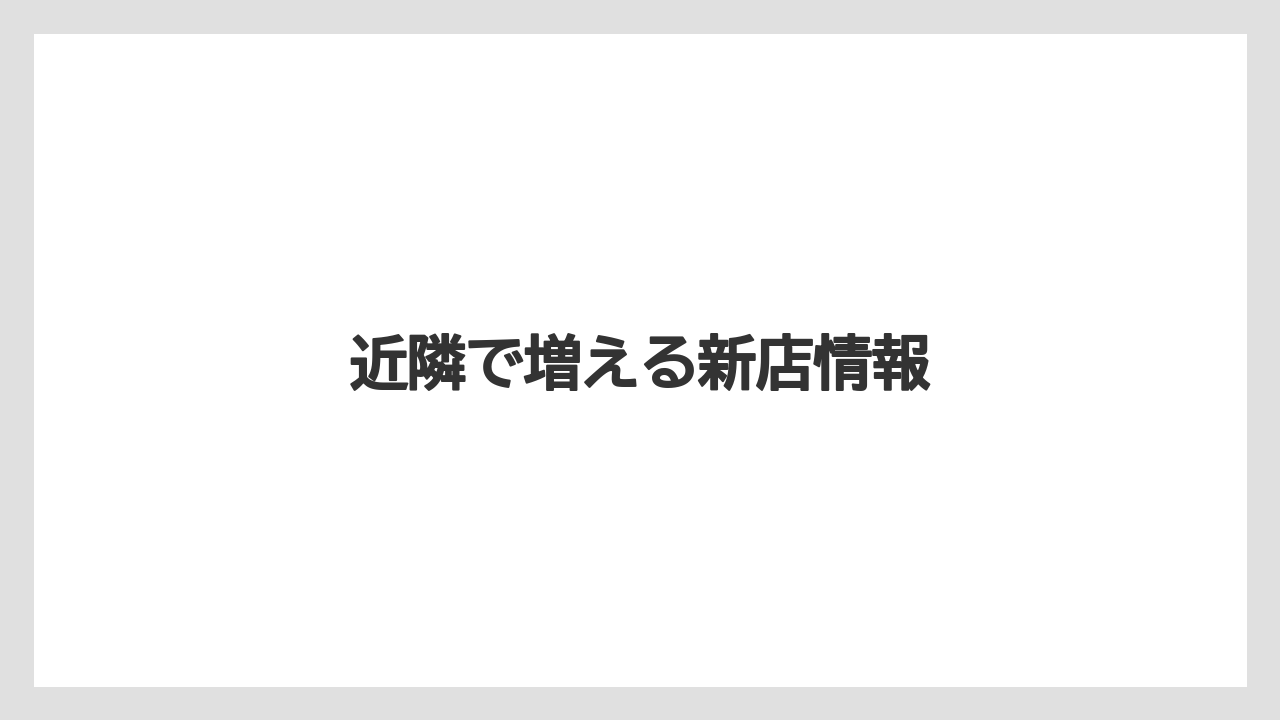 近隣で増える新店情報