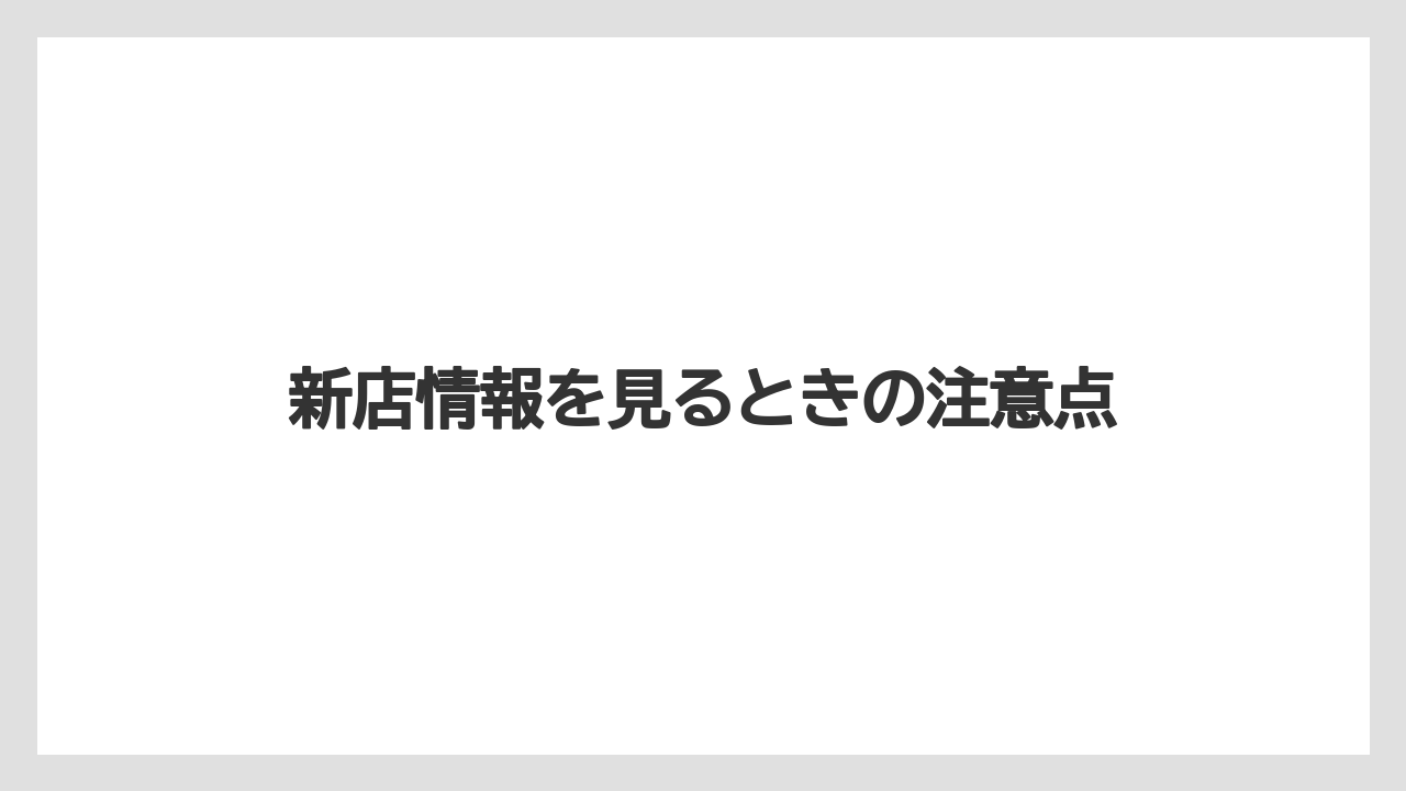 新店情報を見るときの注意点
