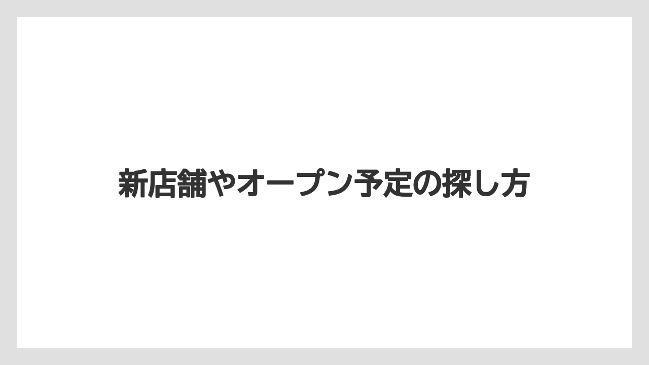 新店舗やオープン予定の探し方