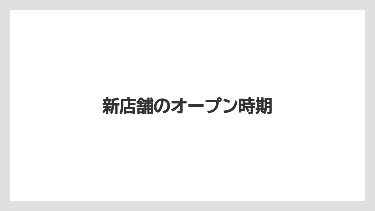 新店舗のオープン時期