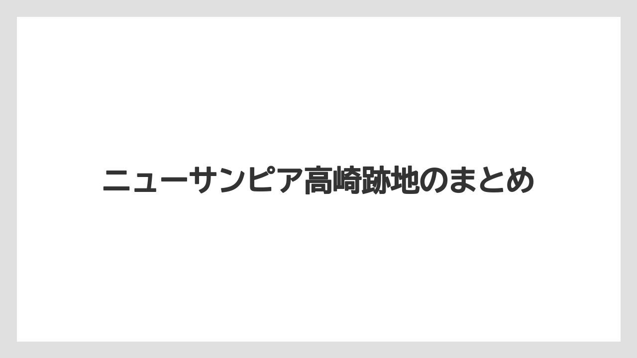 ニューサンピア高崎跡地のまとめ