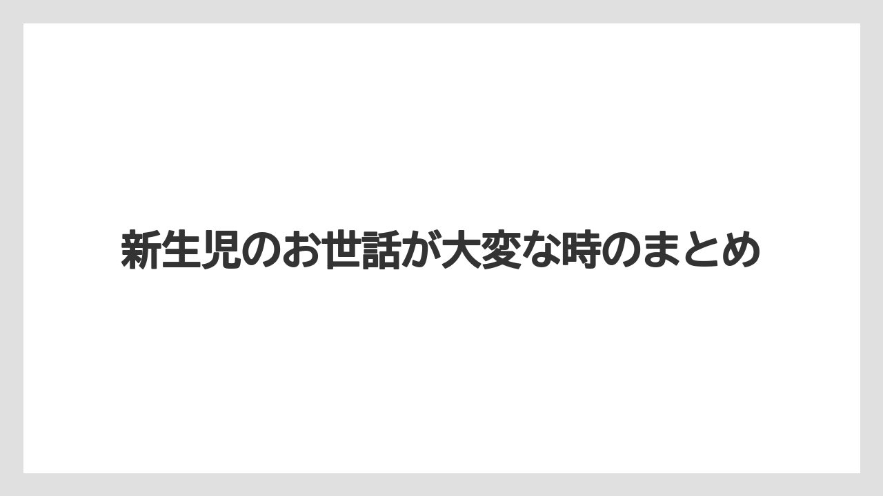 新生児のお世話が大変な時のまとめ