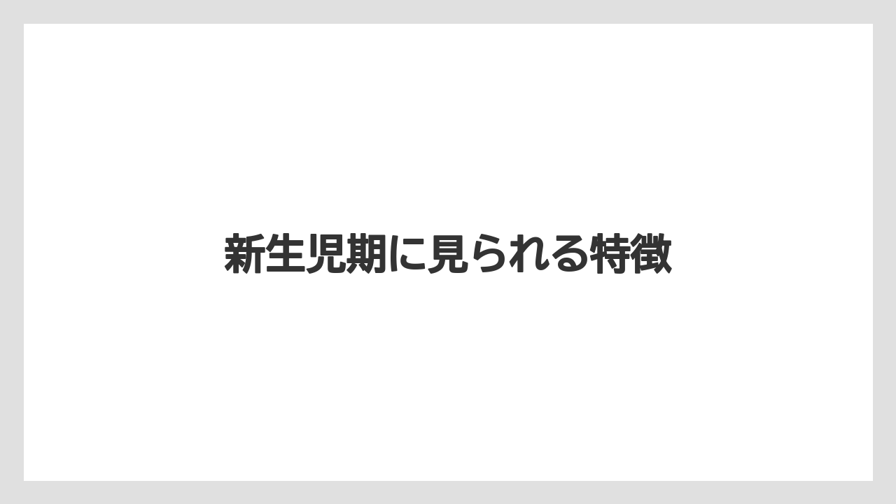 新生児期に見られる特徴