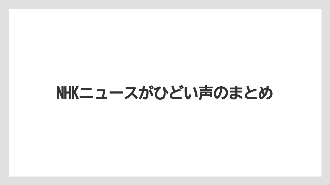 NHKニュースがひどい声のまとめ