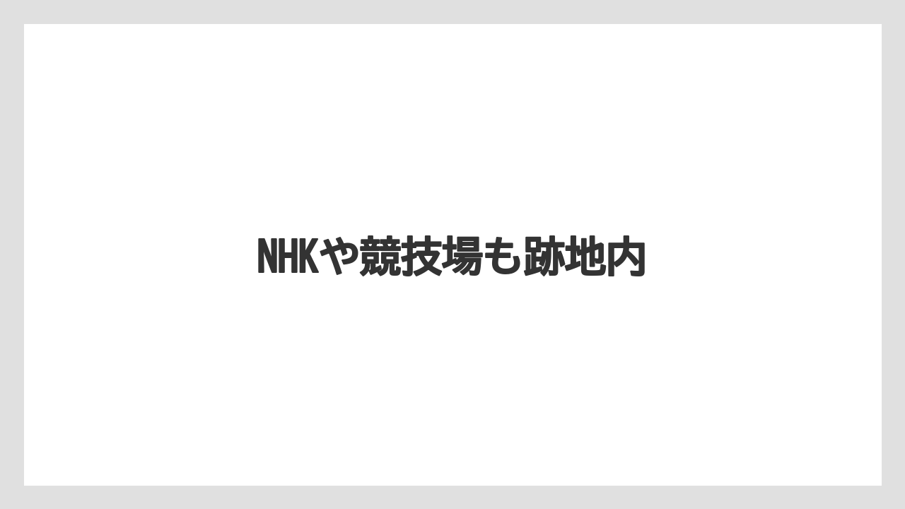 NHKや競技場も跡地内