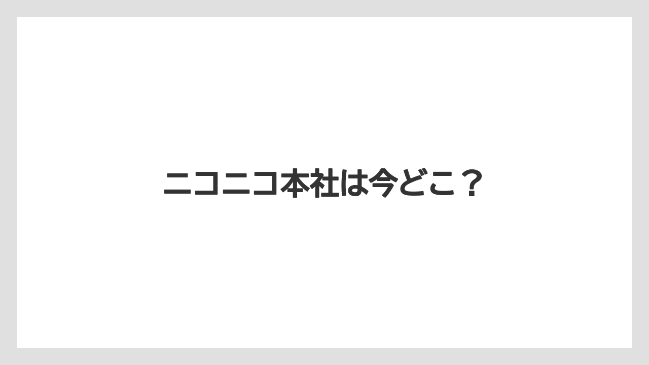 ニコニコ本社は今どこ？