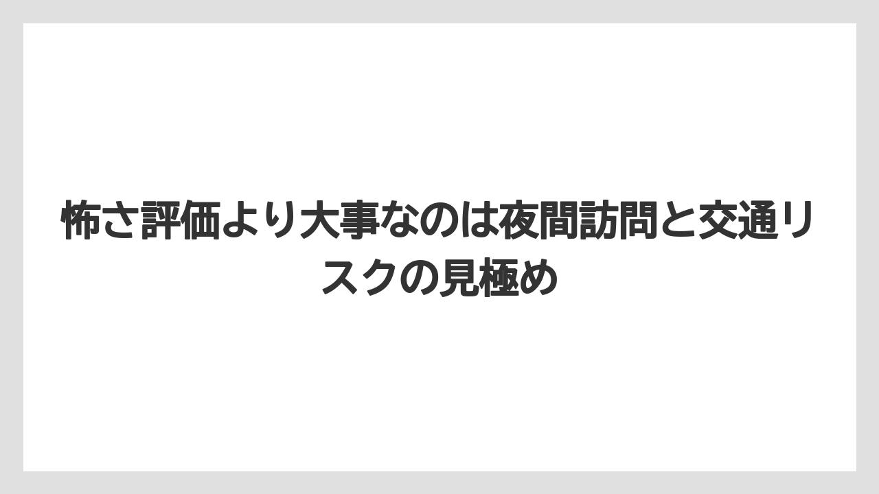 怖さ評価より大事なのは夜間訪問と交通リスクの見極め