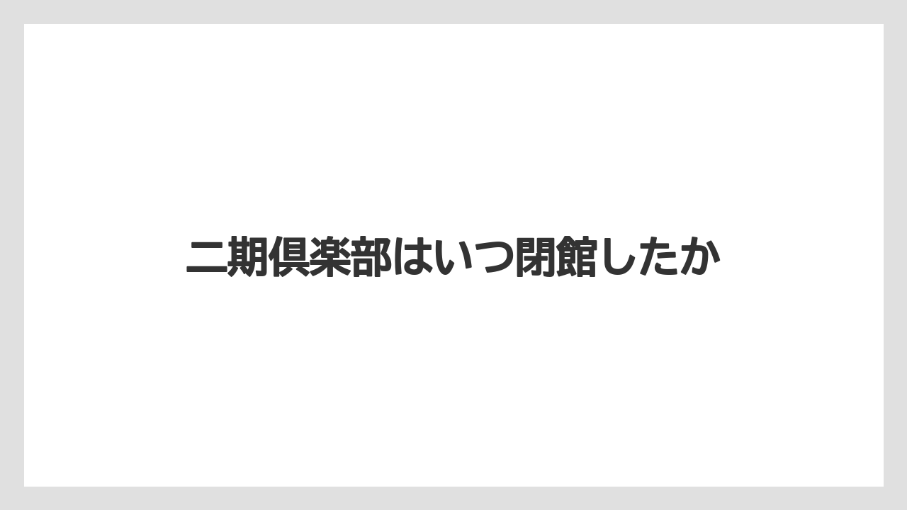 二期倶楽部はいつ閉館したか