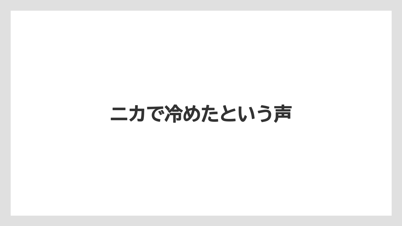 ニカで冷めたという声