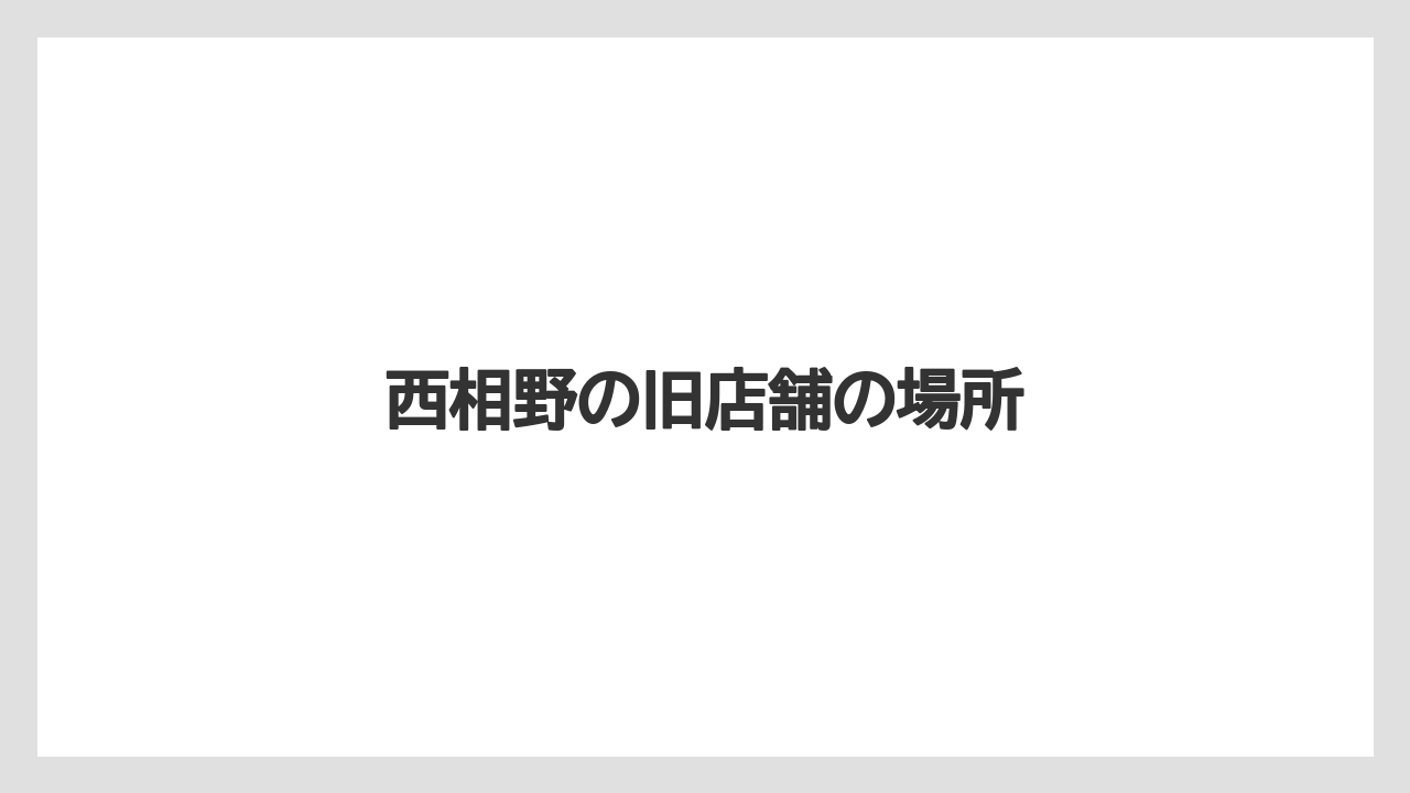 西相野の旧店舗の場所