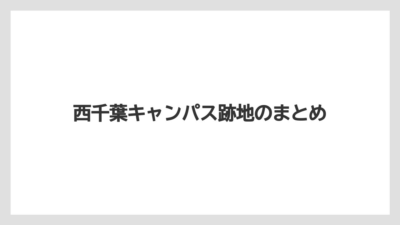西千葉キャンパス跡地のまとめ