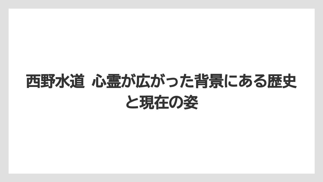 西野水道 心霊が広がった背景にある歴史と現在の姿