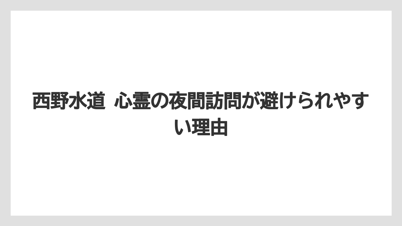 西野水道 心霊の夜間訪問が避けられやすい理由