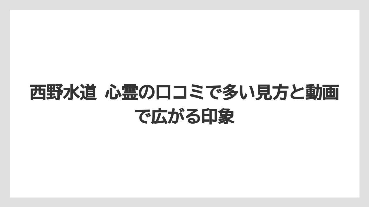 西野水道 心霊の口コミで多い見方と動画で広がる印象