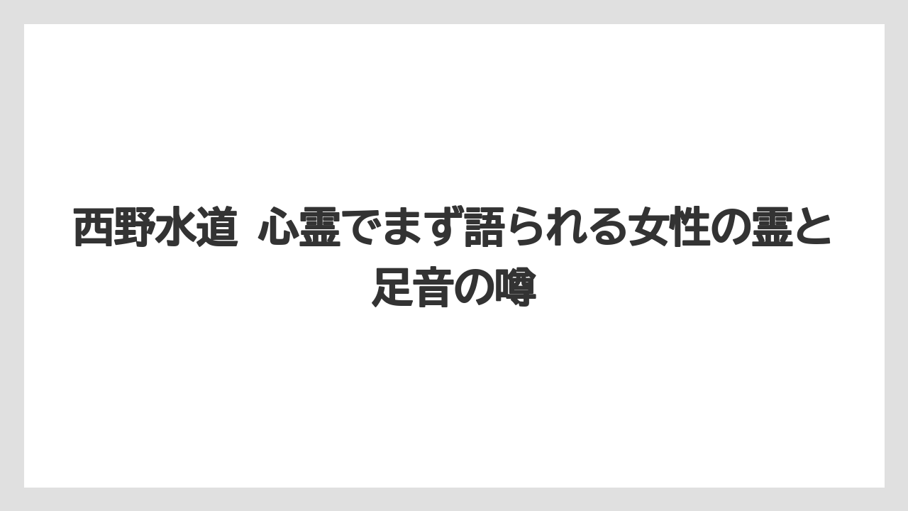 西野水道 心霊でまず語られる女性の霊と足音の噂