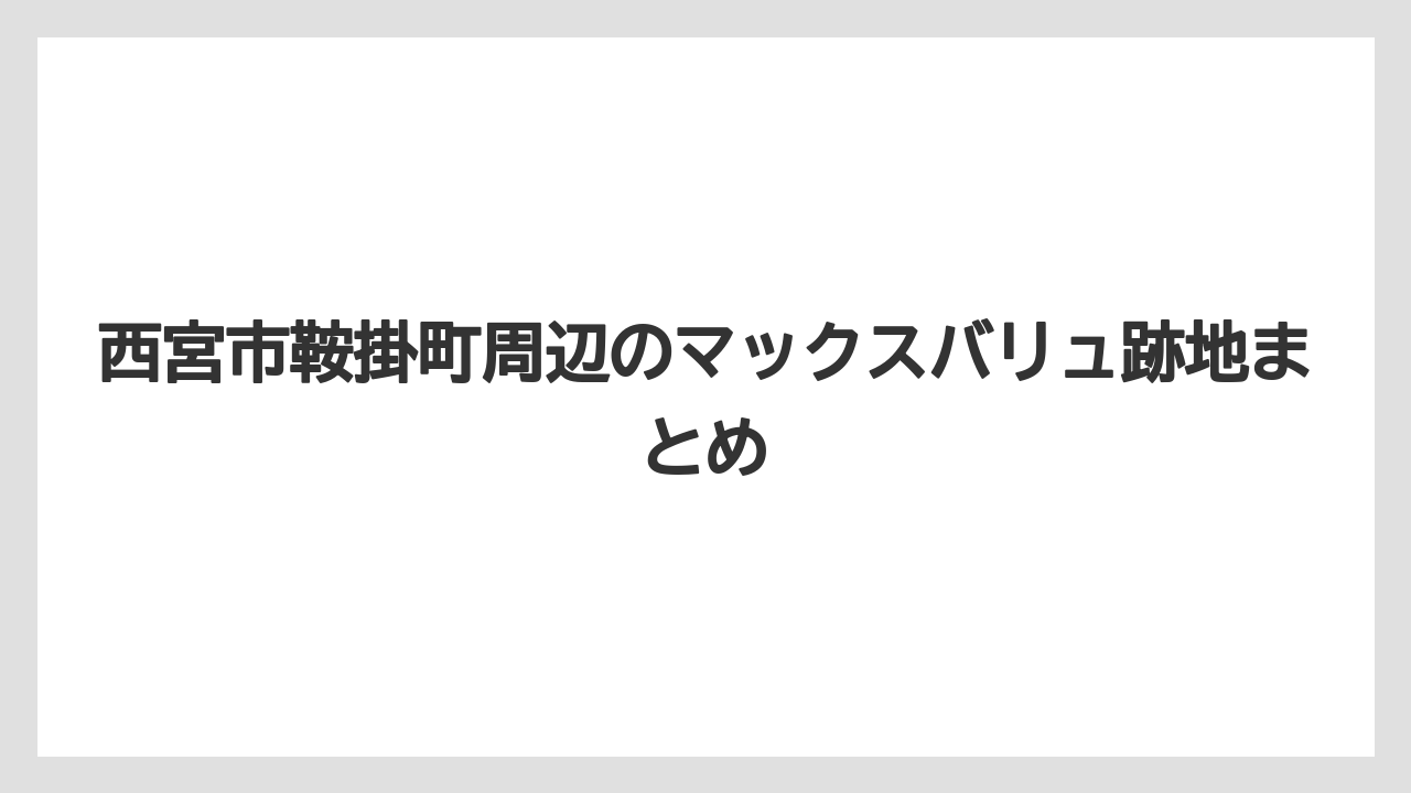 西宮市鞍掛町周辺のマックスバリュ跡地まとめ