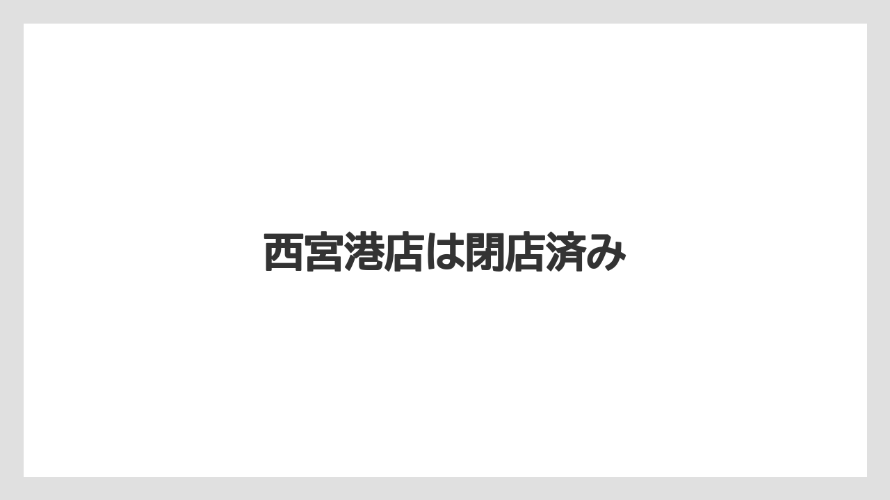 西宮港店は閉店済み