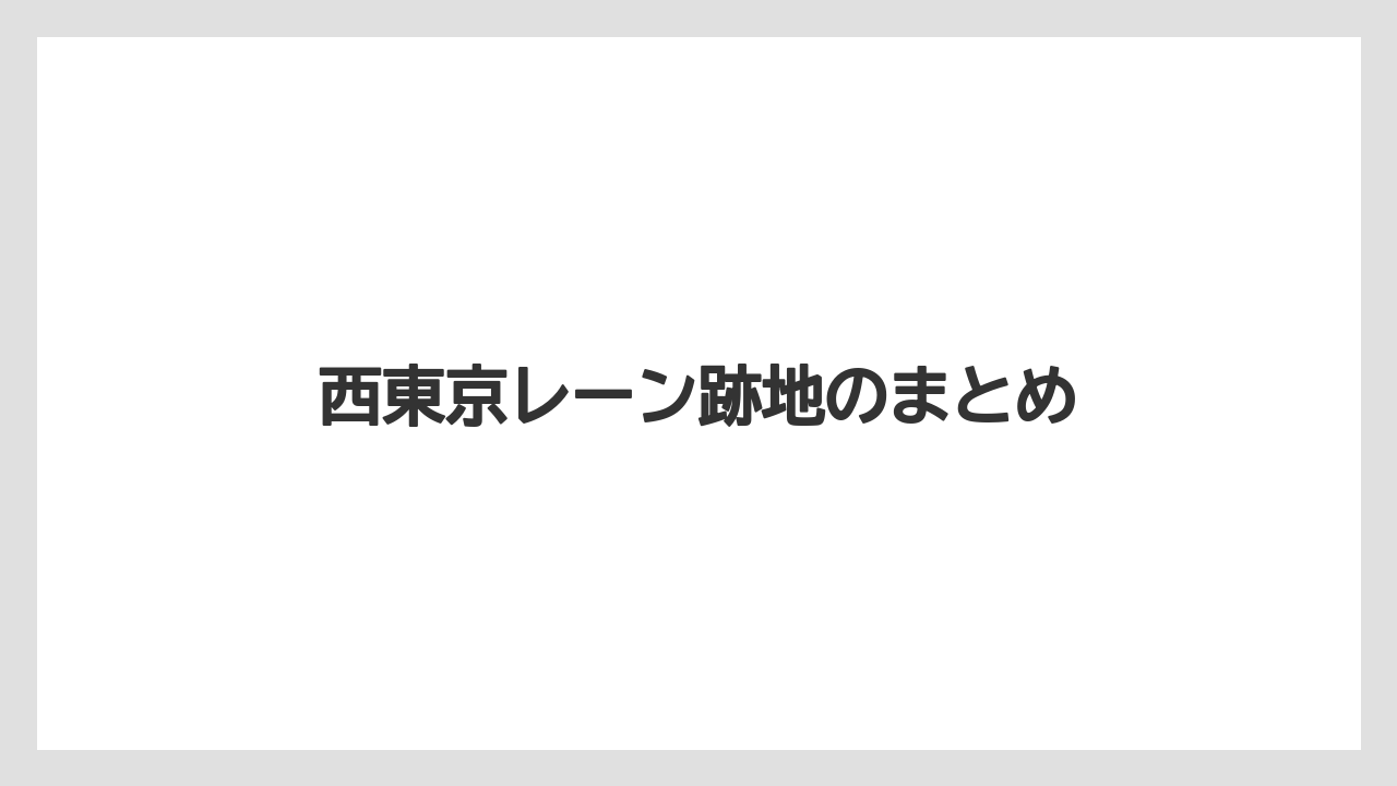 西東京レーン跡地のまとめ