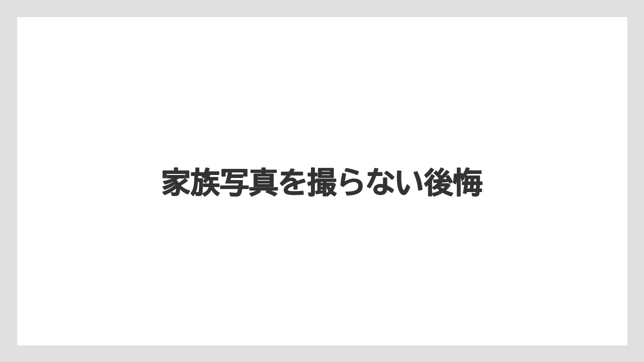 家族写真を撮らない後悔
