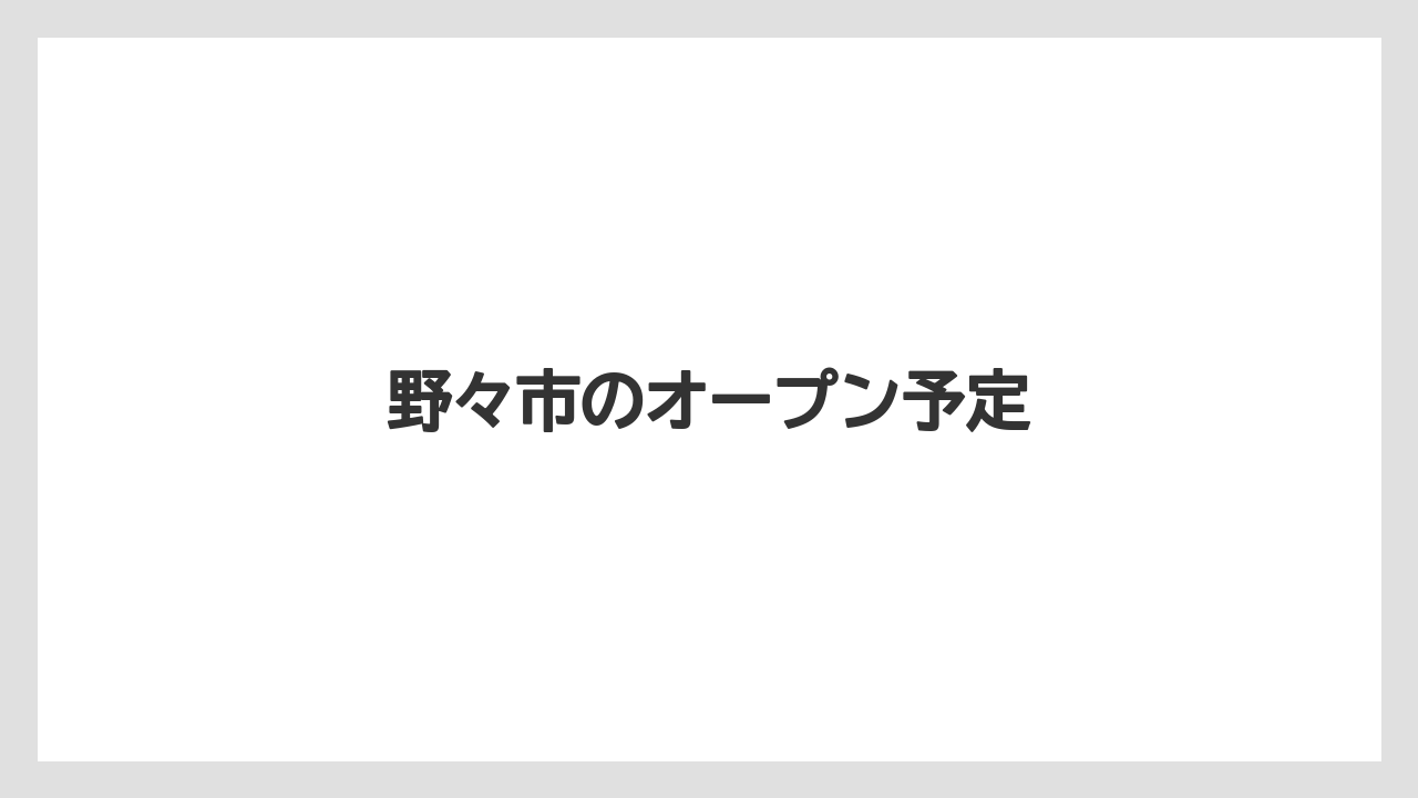 野々市のオープン予定