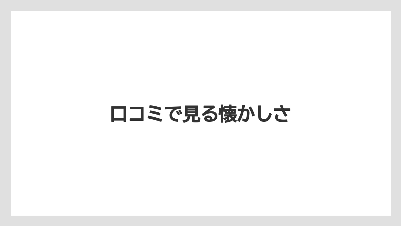 口コミで見る懐かしさ