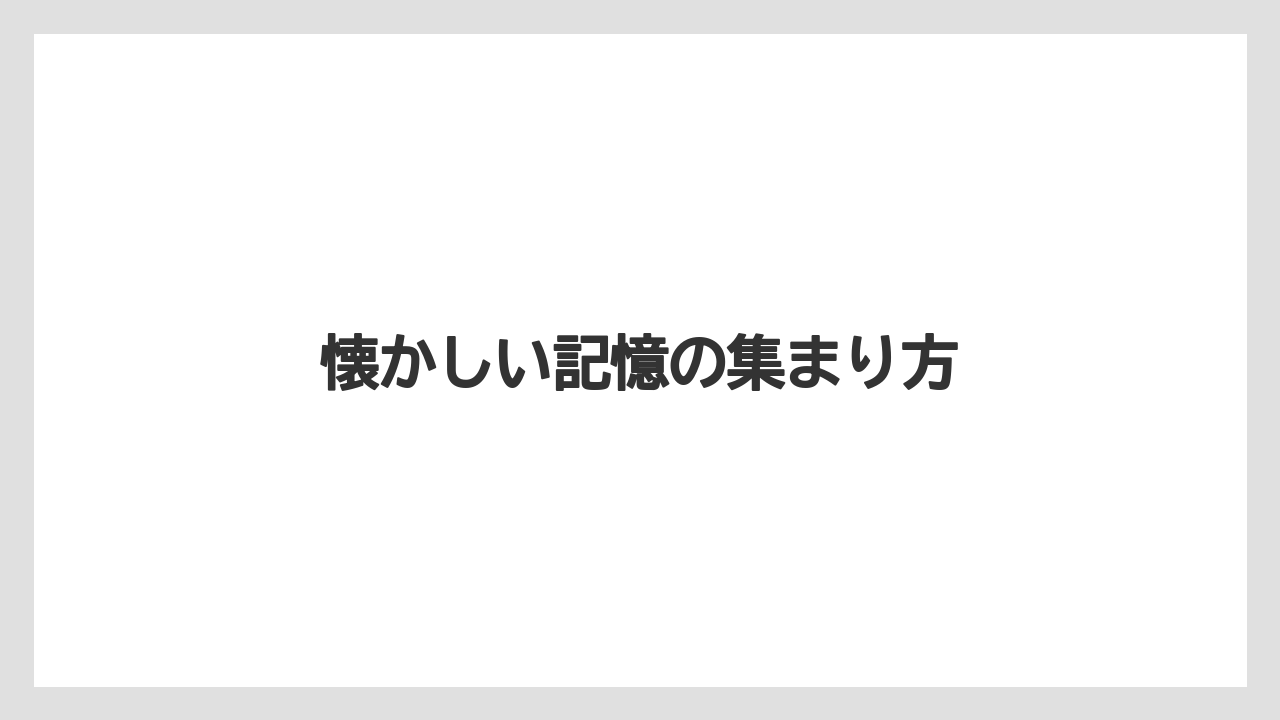 懐かしい記憶の集まり方