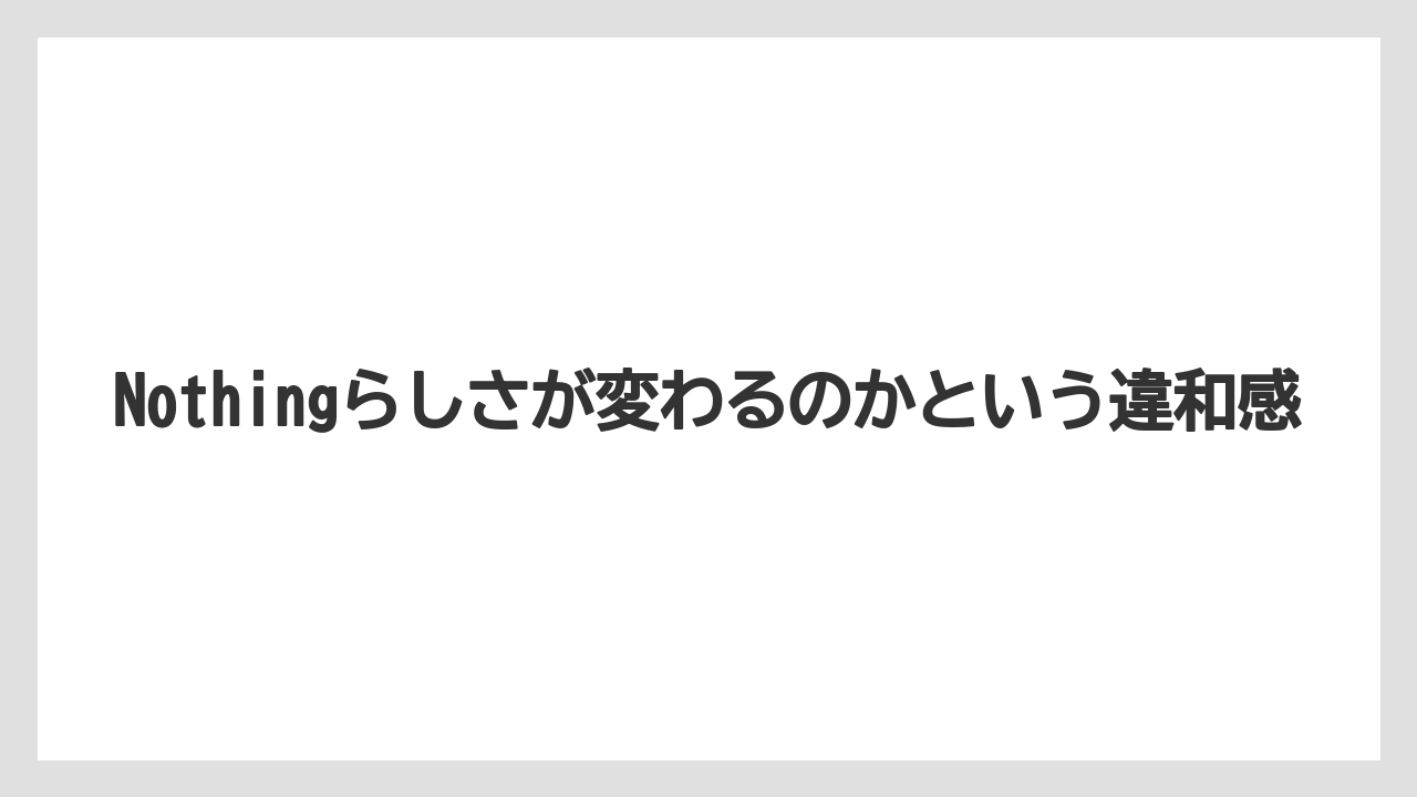 Nothingらしさが変わるのかという違和感