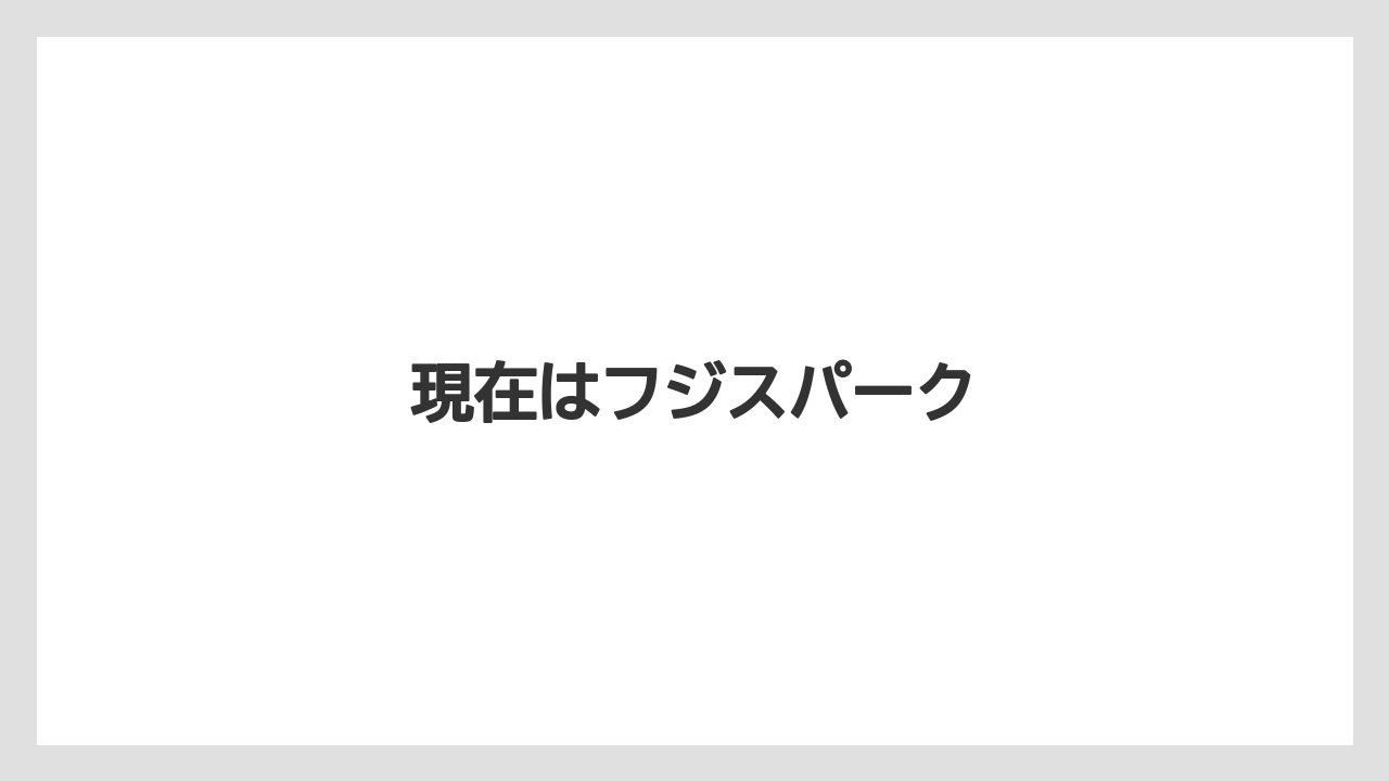 現在はフジスパーク