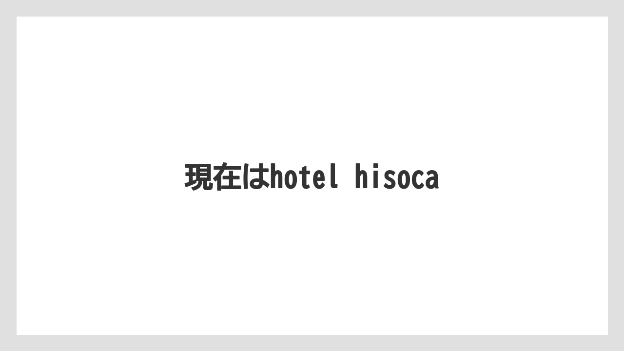 現在はhotel hisoca